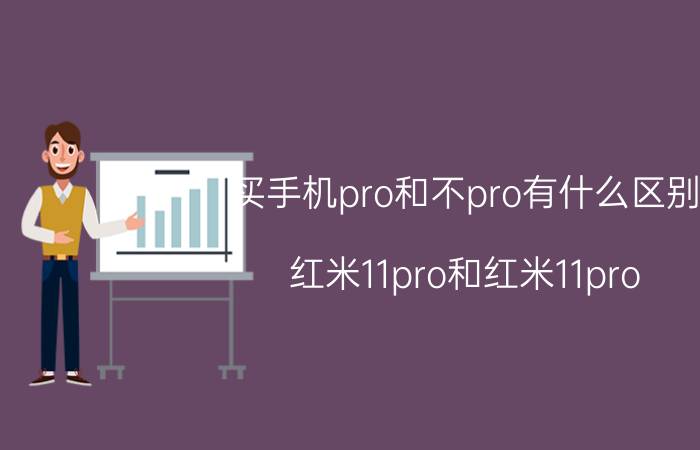 买手机pro和不pro有什么区别 红米11pro和红米11pro 有什么区别？